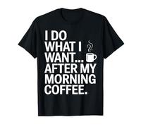 I Do What I Want After My Morning Coffee T-Shirt