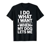 I Do What I Want When My Dog Lets Me T-Shirt