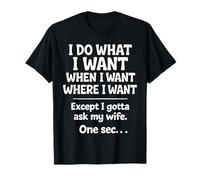 I Do What When I Want Except I Gotta Ask My Wife T-Shirt