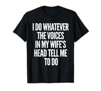 I DO WHATEVER THE VOICES IN MY WIFE’S HEAD TELL ME TO DO T-Shirt