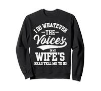 I Do Whatever The Voices in My Wife's Head Tell Me To Do Sweatshirt