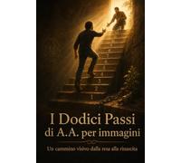 I Dodici Passi di A.A. per immagini: Un cammino visivo dalla resa alla rinascita