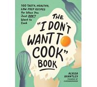 The "I Don't Want to Cook" Book – 100 Tasty Healthy Low-Prep Recipes