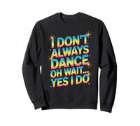 I Don’t Always Dance, Oh Wait… Yes I Do Funny Dance Sweatshirt