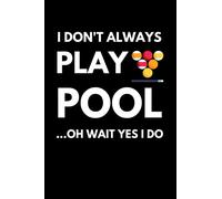 I Don’t Always Play Pool ...Oh Wait Yes I Do: Funny Billiards Notebook With Lined Pages, A Great Appreciation Gift Idea For Pool Players