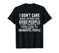 I Don’t Care What Anyone Says Good People Get Tired Of Being T-Shirt