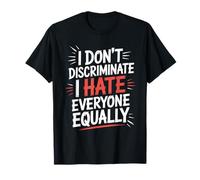 I Don’t Discriminate I Hate Everyone Equally T-Shirt