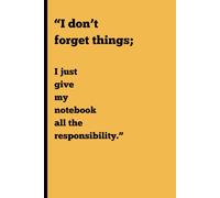 “I don’t forget things;: I just give my notebook all the responsibility.”