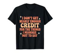 I Don’t get Enough Credit for The Things I Manage not say T-Shirt