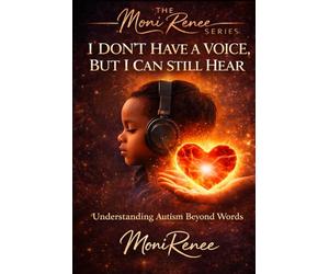 I Don’t Have a Voice, But I Can Still Hear: Understanding Autism Beyond Words: 3 (The MoniRenee Series)