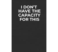 I Don’t Have The Capacity For This: Funny Workplace Notebook for Work Stress, Office Banter, Mental Overload & Low-Energy Days