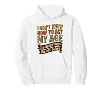 I Don’t Know How to Act My Age I’ve Never Been This Old Pullover Hoodie