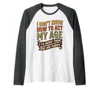 I Don’t Know How to Act My Age I’ve Never Been This Old Raglan Baseball Tee