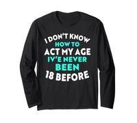 I Don’t Know How to Act My Age I've Never Been 18 Before Long Sleeve T-Shirt