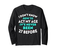 I Don’t Know How to Act My Age I've Never Been 27 Before Long Sleeve T-Shirt