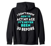 I Don’t Know How to Act My Age I've Never Been 30 Before Zip Hoodie