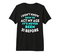 I Don’t Know How to Act My Age I've Never Been 31 Before Premium T-Shirt