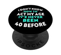 I Don’t Know How to Act My Age I've Never Been 40 Before PopSockets Adhesive PopGrip