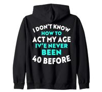 I Don’t Know How to Act My Age I've Never Been 40 Before Zip Hoodie