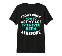 I Don’t Know How to Act My Age I've Never Been 41 Before Premium T-Shirt