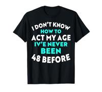 I Don’t Know How to Act My Age I've Never Been 48 Before T-Shirt