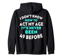 I Don’t Know How to Act My Age I've Never Been 49 Before Zip Hoodie