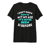 I Don’t Know How to Act My Age I've Never Been 51 Before Premium T-Shirt