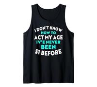 I Don’t Know How to Act My Age I've Never Been 51 Before Tank Top