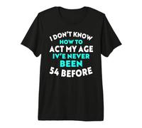 I Don’t Know How to Act My Age I've Never Been 54 Before Premium T-Shirt