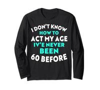I Don’t Know How to Act My Age I've Never Been 60 Before Long Sleeve T-Shirt