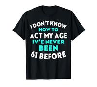 I Don’t Know How to Act My Age I've Never Been 61 Before T-Shirt