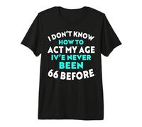 I Don’t Know How to Act My Age I've Never Been 66 Before Premium T-Shirt