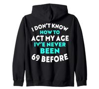 I Don’t Know How to Act My Age I've Never Been 69 Before Zip Hoodie
