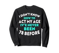 I Don’t Know How to Act My Age I've Never Been 78 Before Sweatshirt