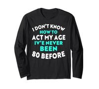 I Don’t Know How to Act My Age I've Never Been 80 Before Long Sleeve T-Shirt