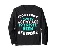 I Don’t Know How to Act My Age I've Never Been 87 Before Long Sleeve T-Shirt