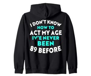 I Don’t Know How to Act My Age I've Never Been 89 Before Zip Hoodie