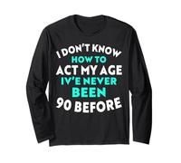 I Don’t Know How to Act My Age I've Never Been 90 Before Long Sleeve T-Shirt