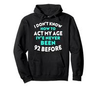 I Don’t Know How to Act My Age I've Never Been 92 Before Pullover Hoodie