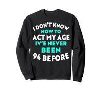 I Don’t Know How to Act My Age I've Never Been 94 Before Sweatshirt