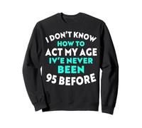 I Don’t Know How to Act My Age I've Never Been 95 Before Sweatshirt