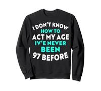 I Don’t Know How to Act My Age I've Never Been 97 Before Sweatshirt