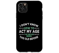 I Don’t Know How To Act My Age I've Never Been This Old Case for iPhone 11 Pro Max
