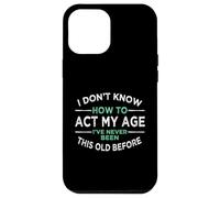 I Don’t Know How To Act My Age I've Never Been This Old Case for iPhone 12 Pro Max