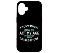 I Don’t Know How To Act My Age I've Never Been This Old Case for iPhone 16