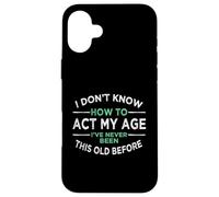 I Don’t Know How To Act My Age I've Never Been This Old Case for iPhone 16 Plus