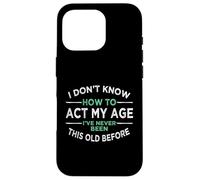 I Don’t Know How To Act My Age I've Never Been This Old Case for iPhone 16 Pro