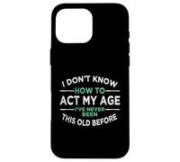 I Don’t Know How To Act My Age I've Never Been This Old Case for iPhone 16 Pro Max