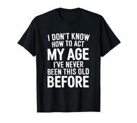 I Don’t Know How To Act My Age I've Never Been This Old T-Shirt