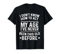I Don’t Know How to Act My Age I've Never Been This Old T-Shirt